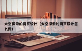 邹平太空探索的网页设计（太空探索的网页设计怎么做）