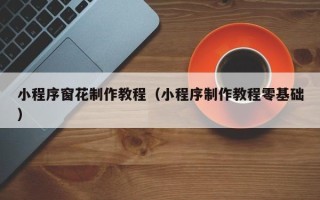 邹平小程序窗花制作教程（小程序制作教程零基础）