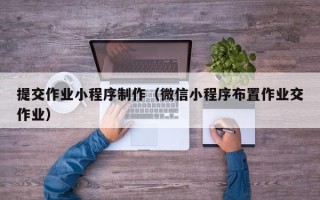 邹平提交作业小程序制作（微信小程序布置作业交作业）