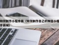 邹平如何制作小程序商（如何制作自己的微信小程序商城）