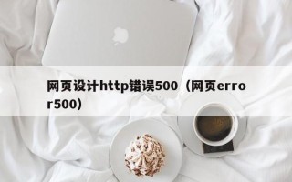 邹平网页设计http错误500（网页error500）