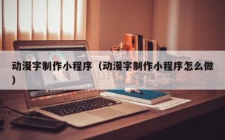 邹平动漫字制作小程序（动漫字制作小程序怎么做）